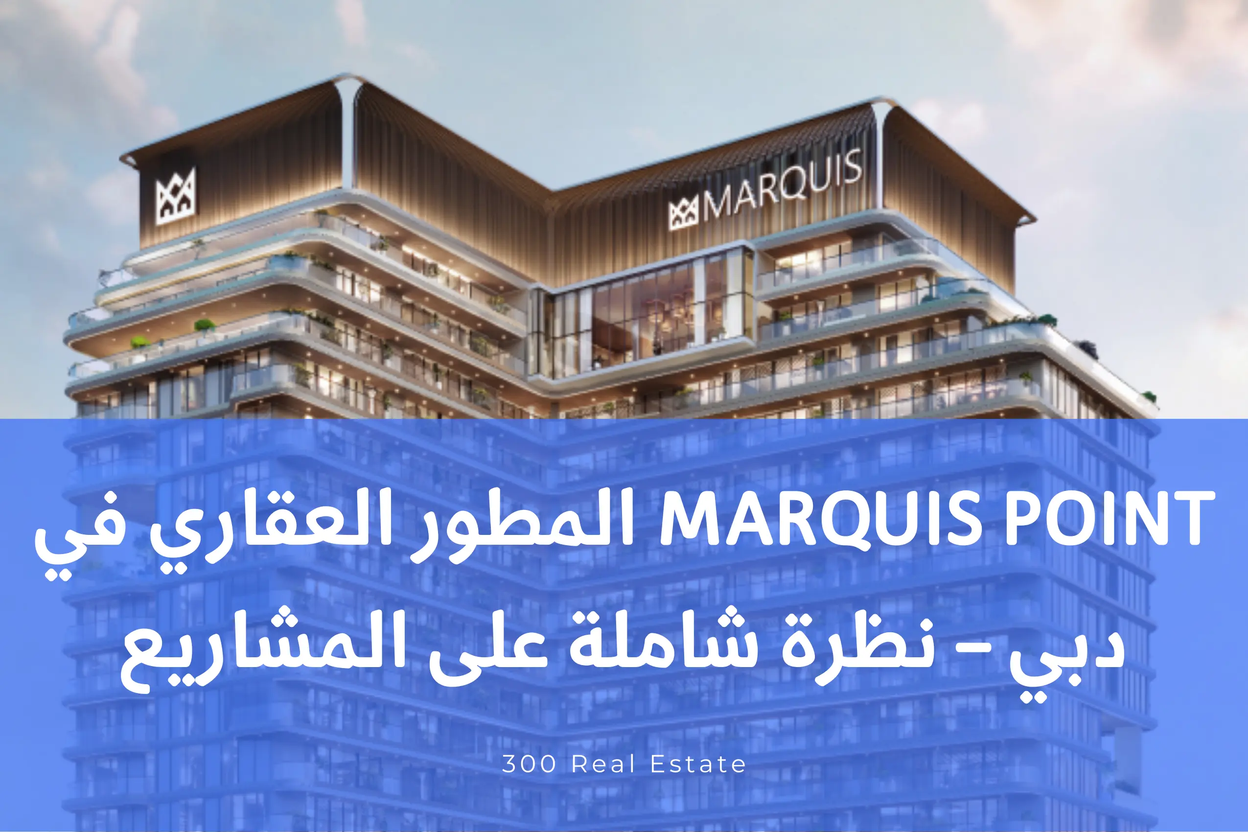 Marquis Point المطور العقاري في دبي – نظرة شاملة على المشاريع ودور 300 Real Estate كشريك وساطة عقارية معتمد